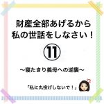 財産全部あげるから私の世話をしなさい！⑪