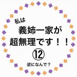 私は、義姉一家が超無理です！⑫