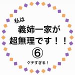私は、義姉一家が超無理です！⑥