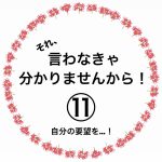 それ、言わなきゃ分かりませんから！⑪