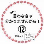 それ、言わなきゃ分かりませんから！⑫