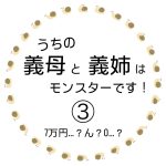 うちの義母と義姉がモンスターです！③
