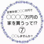 ◯◯◯◯万円の家を買うって！？⑦