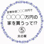 ◯◯◯◯万円の家を買うって！？⑤