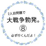 2人目問題で大戦争勃発⑧