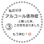 私の父はアルコール依存症と戦った末、この世を去りました③