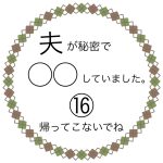夫が秘密で◯◯していました。⑯