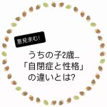 うちの子2歳…「自閉症と性格」の違いとは？