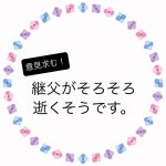 継父がそろそろ逝くようです。