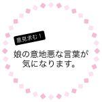 娘の意地悪な言葉が気になります。
